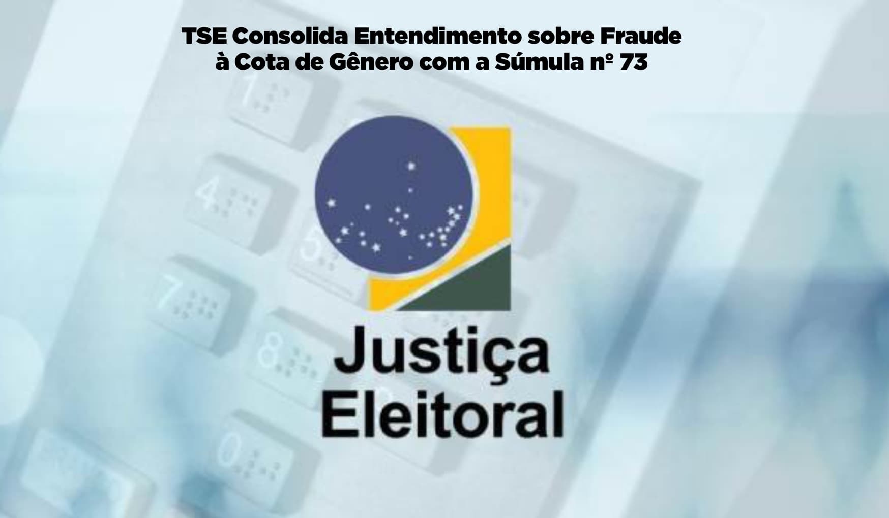 TSE Consolida Entendimento sobre Fraude à Cota de Gênero com a Súmula nº 73